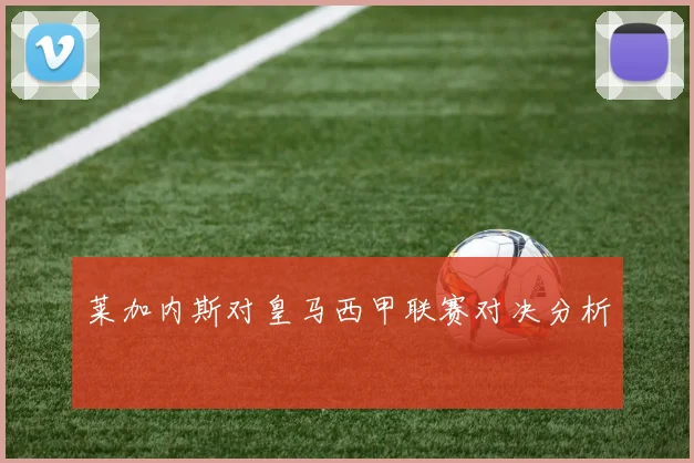 莱加内斯对皇马西甲联赛对决分析