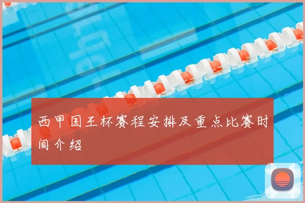 西甲国王杯赛程安排及重点比赛时间介绍
