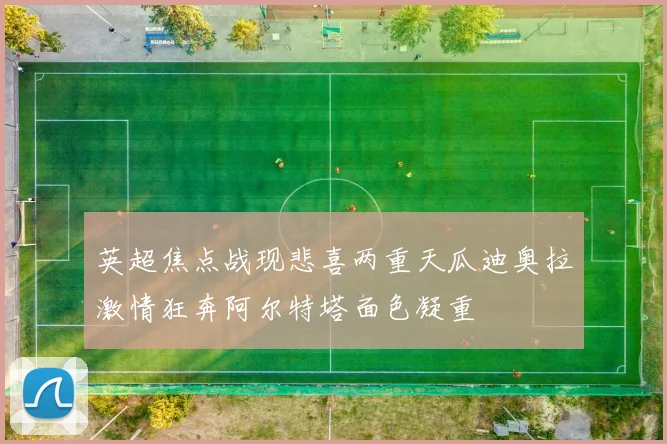 英超焦点战现悲喜两重天瓜迪奥拉激情狂奔阿尔特塔面色凝重